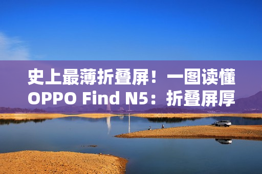 史上最薄折叠屏！一图读懂OPPO Find N5：折叠屏厚度已经卷到极限