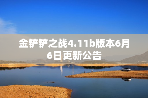 金铲铲之战4.11b版本6月6日更新公告