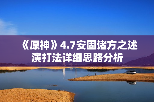《原神》4.7安固诸方之述演打法详细思路分析