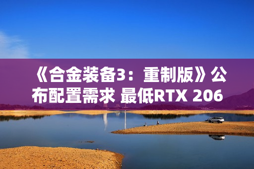 《合金装备3：重制版》公布配置需求 最低RTX 2060 S