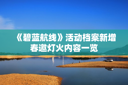 《碧蓝航线》活动档案新增春邀灯火内容一览