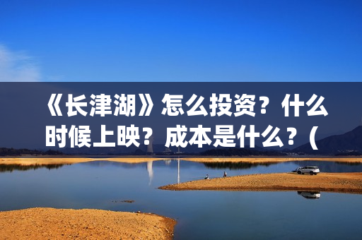 《长津湖》怎么投资？什么时候上映？成本是什么？(长津湖怎么读拼音)