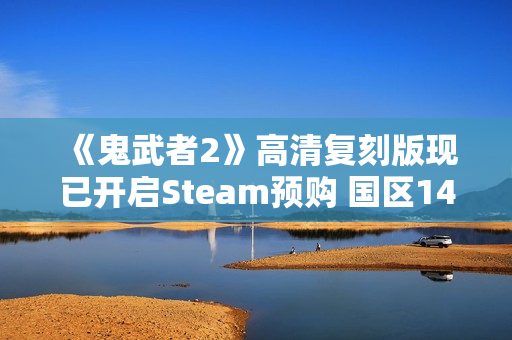 《鬼武者2》高清复刻版现已开启Steam预购 国区148元