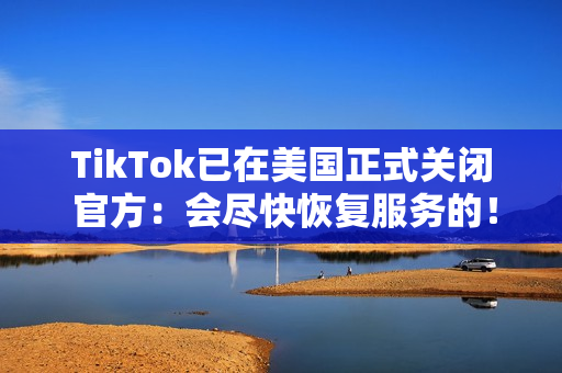 TikTok已在美国正式关闭 官方：会尽快恢复服务的！