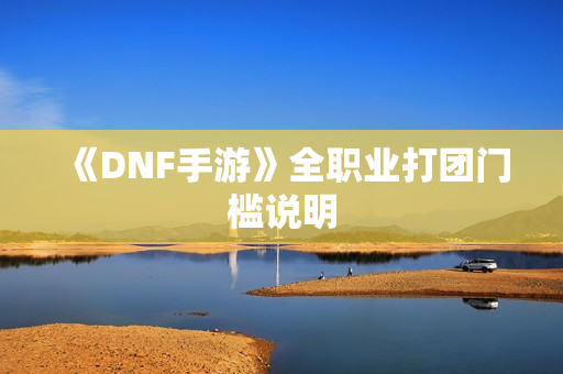 《DNF手游》全职业打团门槛说明