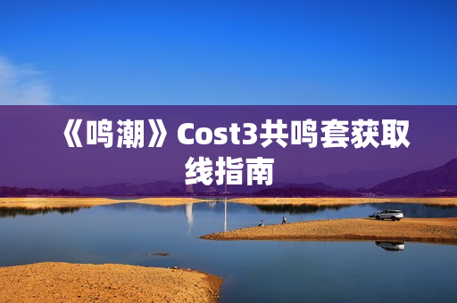 《鸣潮》Cost3共鸣套获取线指南