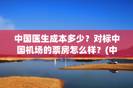 中国医生成本多少？对标中国机场的票房怎么样？(中国医生赚钱)