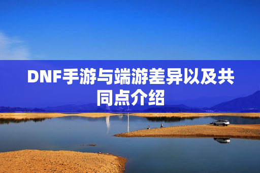DNF手游与端游差异以及共同点介绍