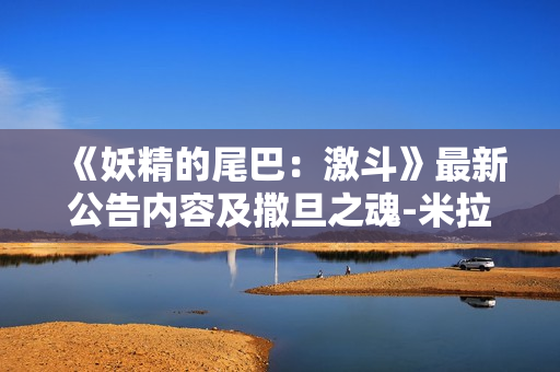 《妖精的尾巴：激斗》最新公告内容及撒旦之魂-米拉杰返场时间一览