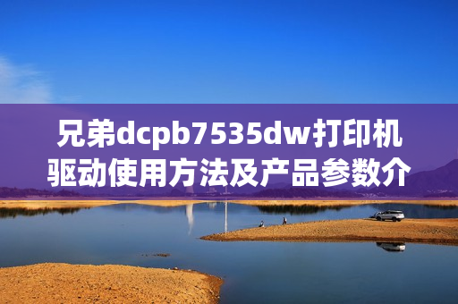 兄弟dcpb7535dw打印机驱动使用方法及产品参数介绍