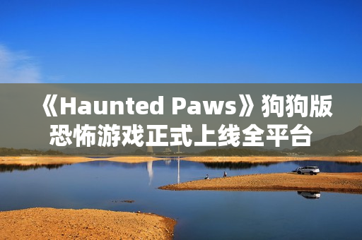《Haunted Paws》狗狗版恐怖游戏正式上线全平台