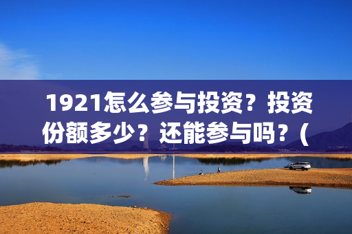  1921怎么参与投资？投资份额多少？还能参与吗？(1921怎么买票)