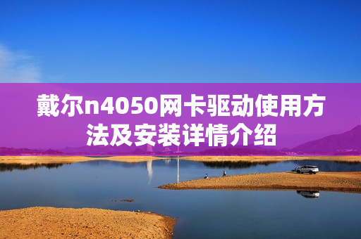戴尔n4050网卡驱动使用方法及安装详情介绍