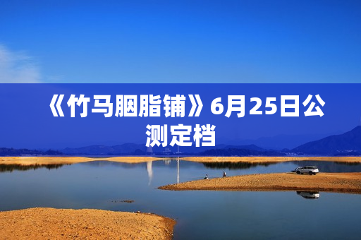 《竹马胭脂铺》6月25日公测定档