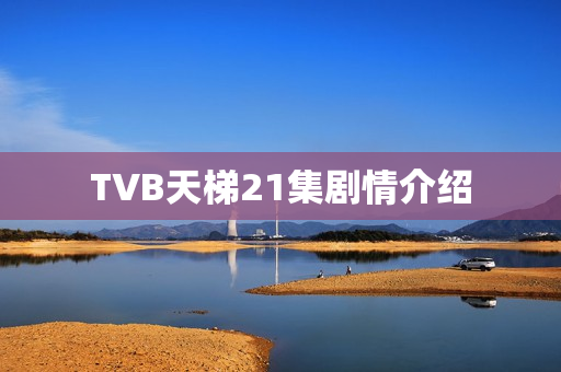 TVB天梯21集剧情介绍