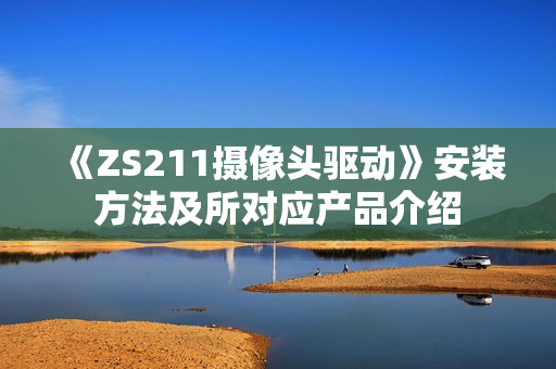 《ZS211摄像头驱动》安装方法及所对应产品介绍
