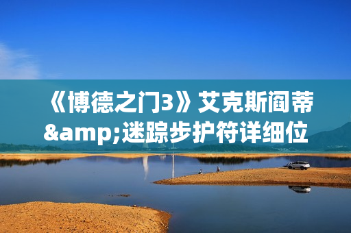 《博德之门3》艾克斯阎蒂&迷踪步护符详细位置一览