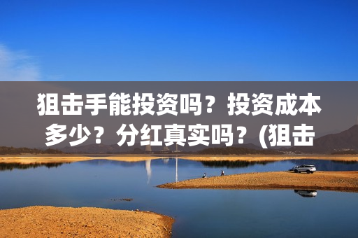 狙击手能投资吗？投资成本多少？分红真实吗？(狙击手成本)