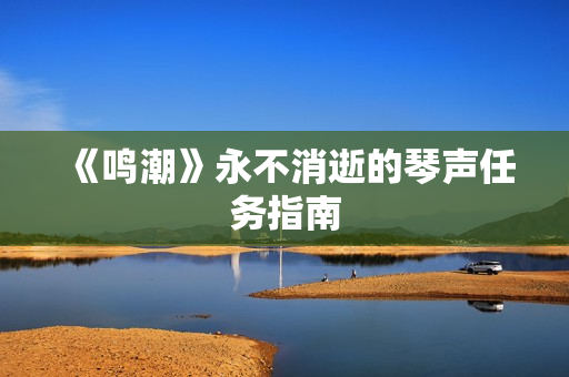 《鸣潮》永不消逝的琴声任务指南