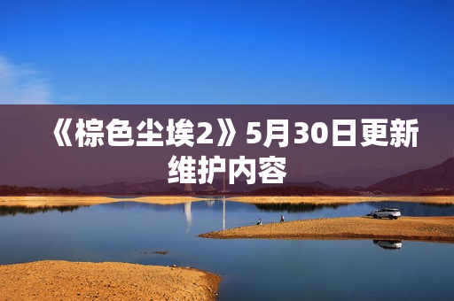 《棕色尘埃2》5月30日更新维护内容