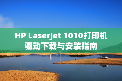 HP LaserJet 1010打印机驱动下载与安装指南