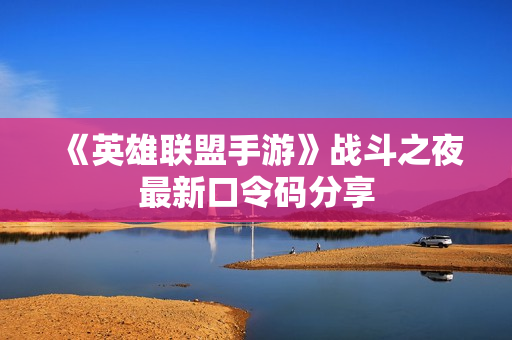 《英雄联盟手游》战斗之夜最新口令码分享