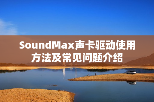 SoundMax声卡驱动使用方法及常见问题介绍