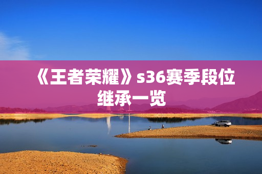 《王者荣耀》s36赛季段位继承一览