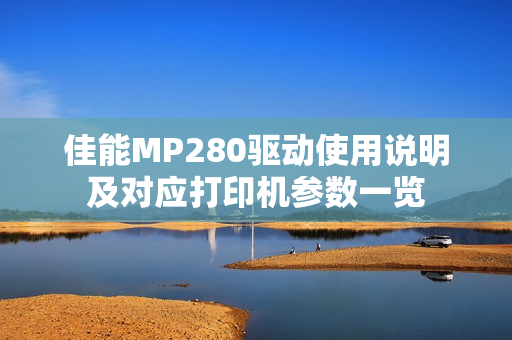 佳能MP280驱动使用说明及对应打印机参数一览