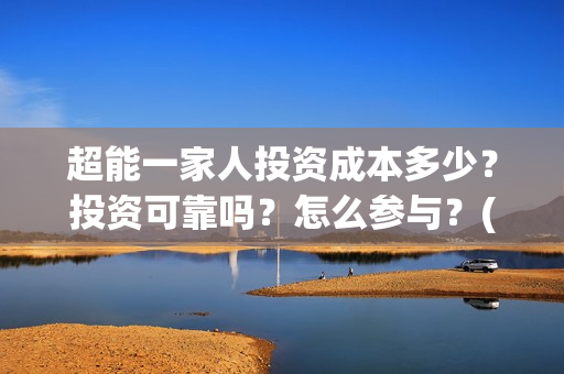 超能一家人投资成本多少？投资可靠吗？怎么参与？(超能一家人总投资)