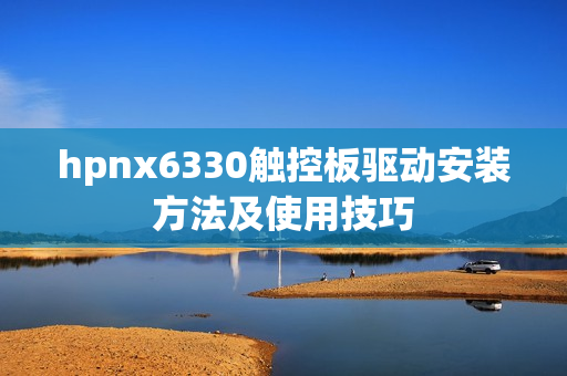 hpnx6330触控板驱动安装方法及使用技巧