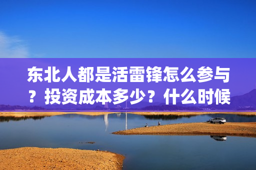 东北人都是活雷锋怎么参与？投资成本多少？什么时候上映？(东北人都是活雷锋mp3下载)