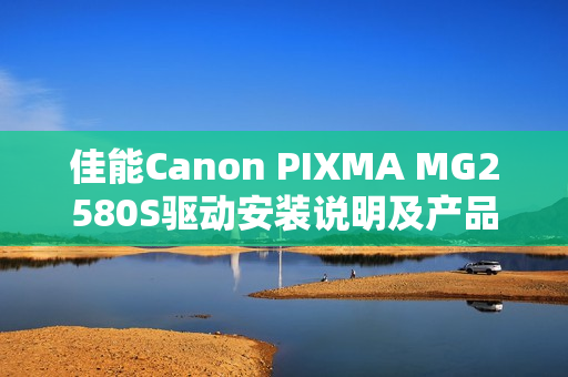 佳能Canon PIXMA MG2580S驱动安装说明及产品参数