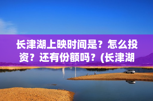 长津湖上映时间是？怎么投资？还有份额吗？(长津湖上映时间是多少)
