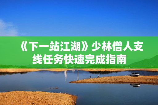 《下一站江湖》少林僧人支线任务快速完成指南