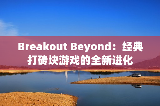 Breakout Beyond：经典打砖块游戏的全新进化
