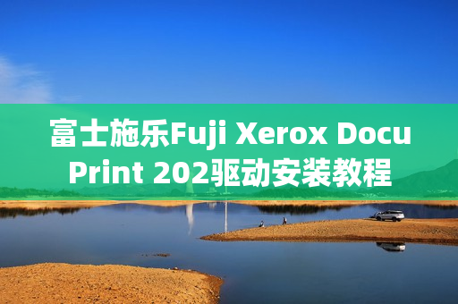 富士施乐Fuji Xerox DocuPrint 202驱动安装教程