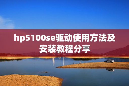 hp5100se驱动使用方法及安装教程分享