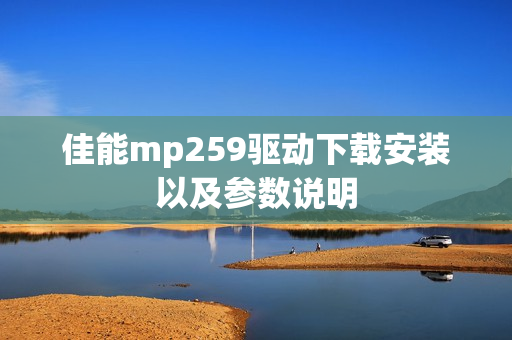 佳能mp259驱动下载安装以及参数说明