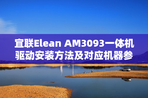 宜联Elean AM3093一体机驱动安装方法及对应机器参数一览