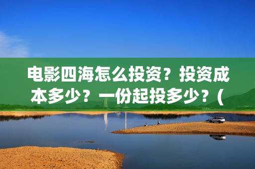电影四海怎么投资？投资成本多少？一份起投多少？(电影四海投资方)