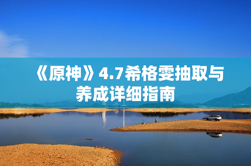 《原神》4.7希格雯抽取与养成详细指南