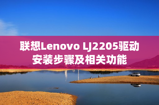 联想Lenovo LJ2205驱动安装步骤及相关功能