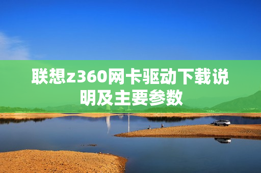 联想z360网卡驱动下载说明及主要参数