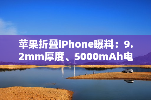 苹果折叠iPhone曝料：9.2mm厚度、5000mAh电池，2026年秋季发布