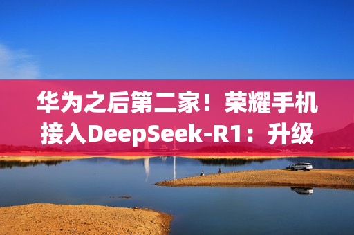 华为之后第二家！荣耀手机接入DeepSeek-R1：升级系统即可体验