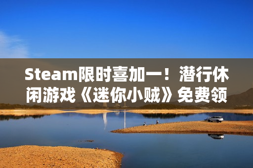 Steam限时喜加一！潜行休闲游戏《迷你小贼》免费领取
