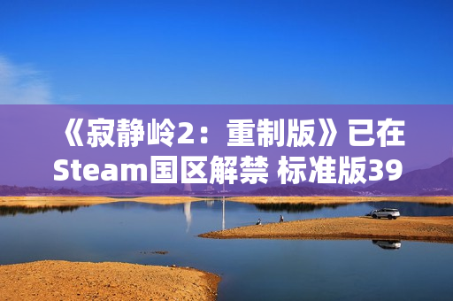 《寂静岭2：重制版》已在Steam国区解禁 标准版392元