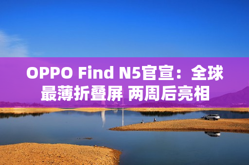 OPPO Find N5官宣：全球最薄折叠屏 两周后亮相
