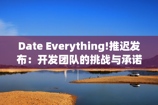 Date Everything!推迟发布：开发团队的挑战与承诺